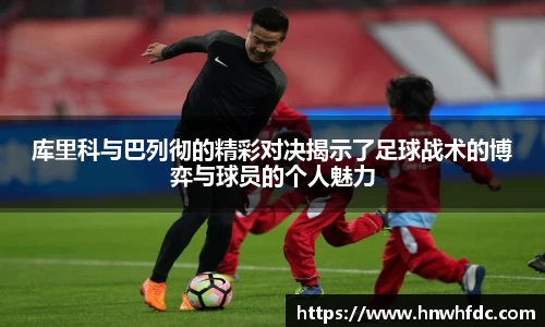 库里科与巴列彻的精彩对决揭示了足球战术的博弈与球员的个人魅力