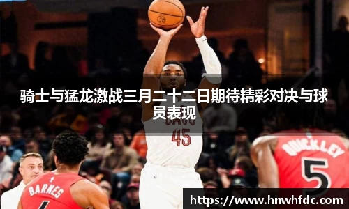 骑士与猛龙激战三月二十二日期待精彩对决与球员表现